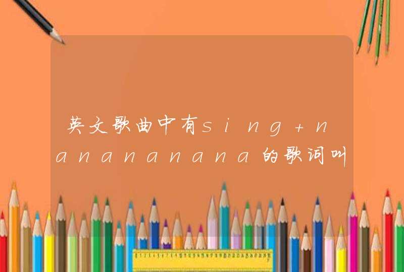 英文歌曲中有sing nanananana的歌词叫什么名字 英文歌曲中有sing nanananana的歌词叫什么名字