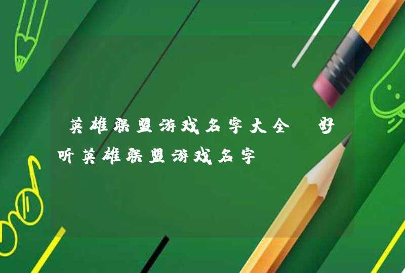 英雄联盟游戏名字大全 好听英雄联盟游戏名字 英雄联盟游戏名字大全 好听英雄联盟游戏名字