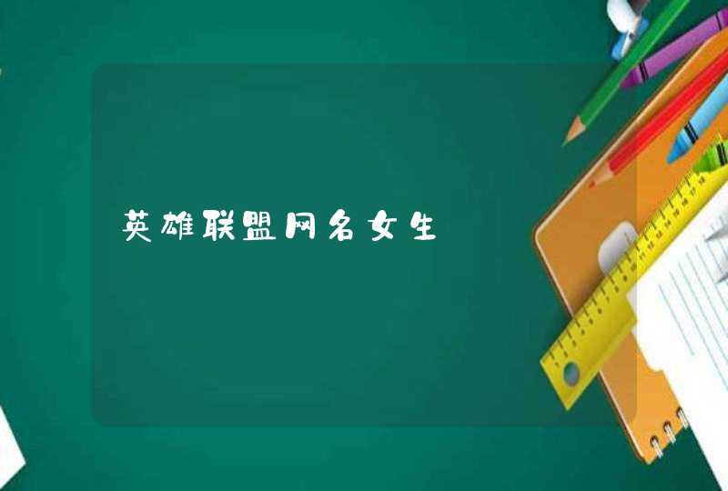英雄联盟网名女生 英雄联盟网名女生