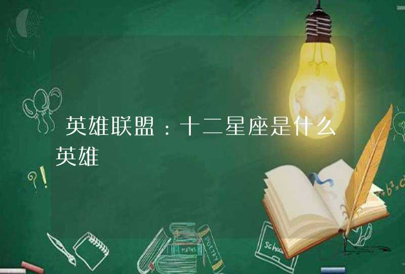 英雄联盟:十二星座是什么英雄 英雄联盟:十二星座是什么英雄