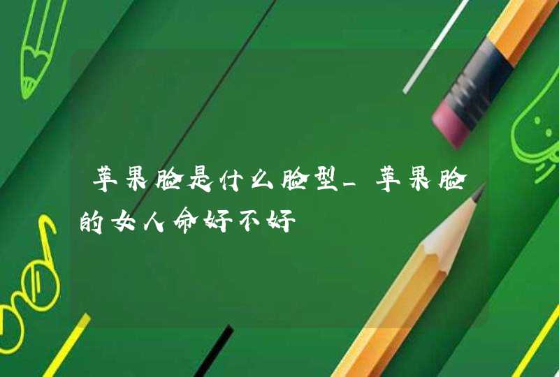 苹果脸是什么脸型_苹果脸的女人命好不好 苹果脸是什么脸型_苹果脸的女人命好不好