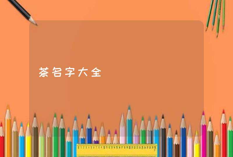 茶名字大全 茶名字大全