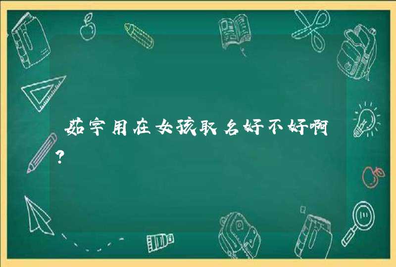 茹字用在女孩取名好不好啊? 茹字用在女孩取名好不好啊?