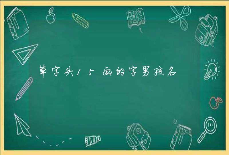 草字头15画的字男孩名 草字头15画的字男孩名