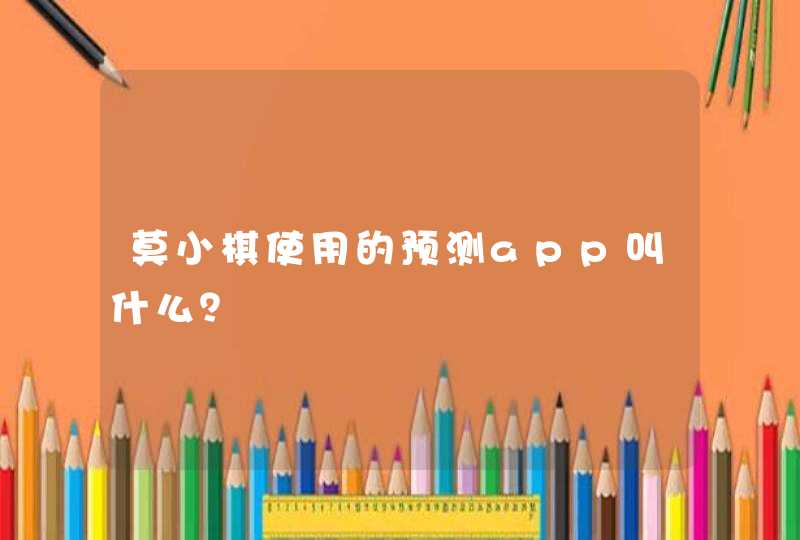 莫小棋使用的预测app叫什么? 莫小棋使用的预测app叫什么?