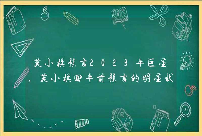 莫小棋预言2023年巨星,莫小棋四年前预言的明星状况全中,她当时就知道 莫小棋预言2023年巨星,莫小棋四年前预言的明星状况全中,她当时就知道