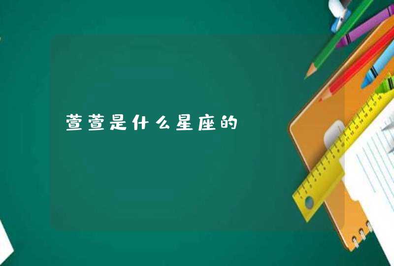 萱萱是什么星座的? 萱萱是什么星座的?