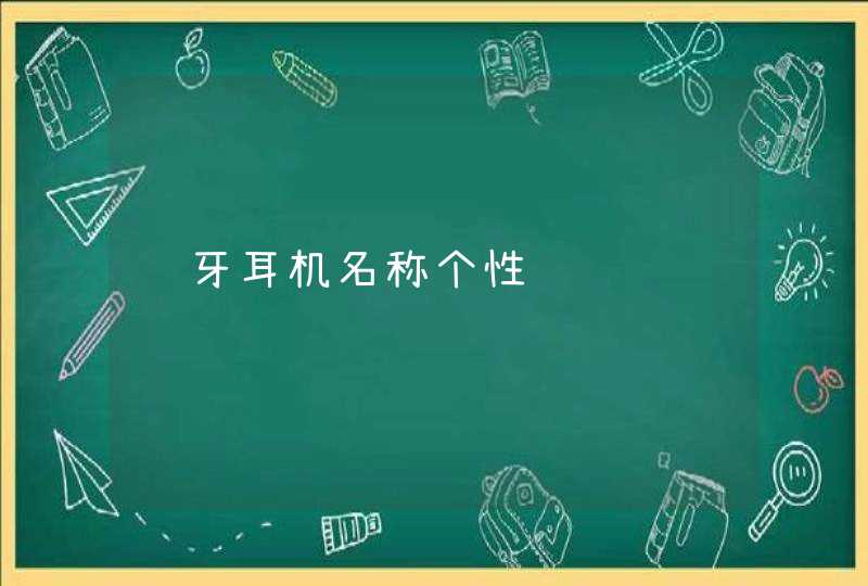 蓝牙耳机名称个性 蓝牙耳机名称个性