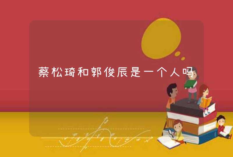 蔡松琦和郭俊辰是一个人吗 蔡松琦和郭俊辰是一个人吗