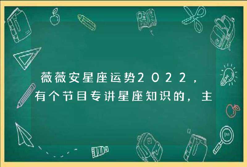 薇薇安星座运势2022,有个节目专讲星座知识的,主持人好像叫薇薇安,哪 薇薇安星座运势2022,有个节目专讲星座知识的,主持人好像叫薇薇安,哪