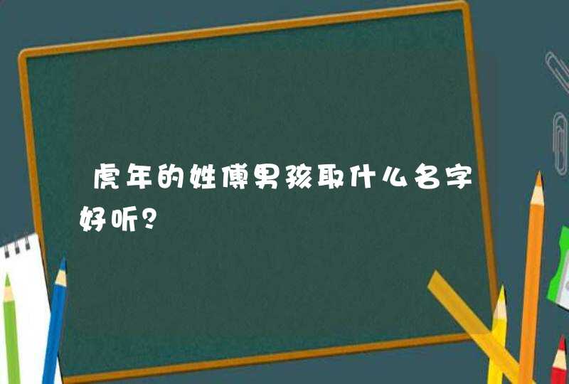 虎年的姓傅男孩取什么名字好听? 虎年的姓傅男孩取什么名字好听?
