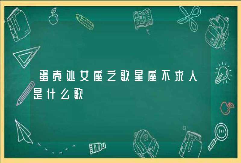 蛋壳处女座之歌星座不求人是什么歌 蛋壳处女座之歌星座不求人是什么歌