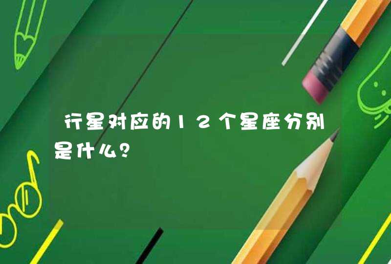 行星对应的12个星座分别是什么? 行星对应的12个星座分别是什么?