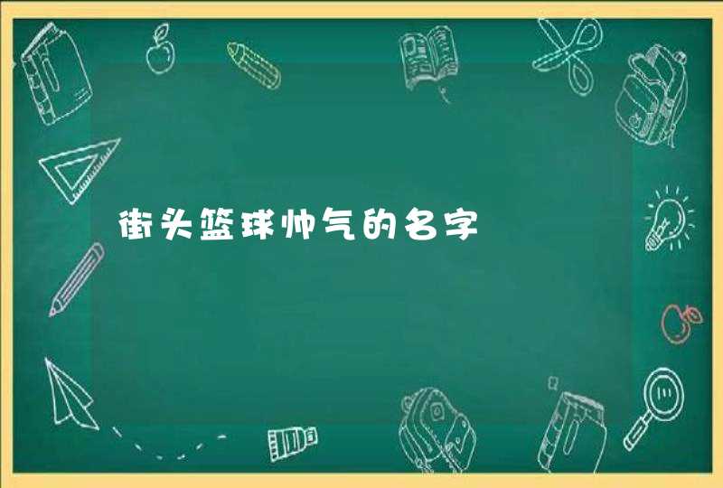 街头篮球帅气的名字 街头篮球帅气的名字