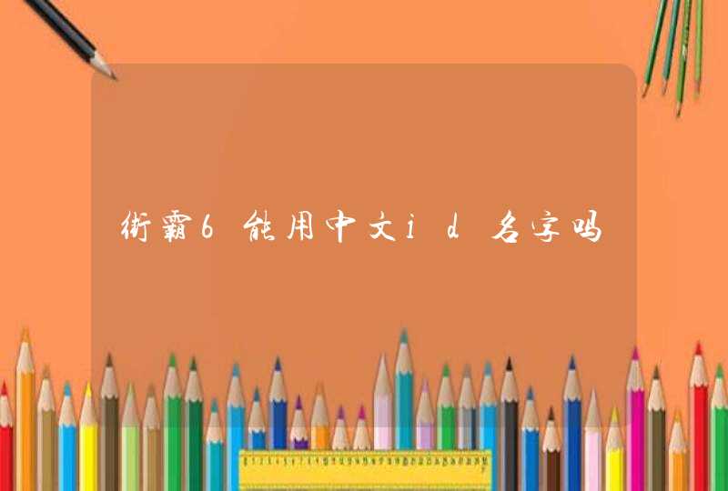 街霸6能用中文id名字吗 街霸6能用中文id名字吗