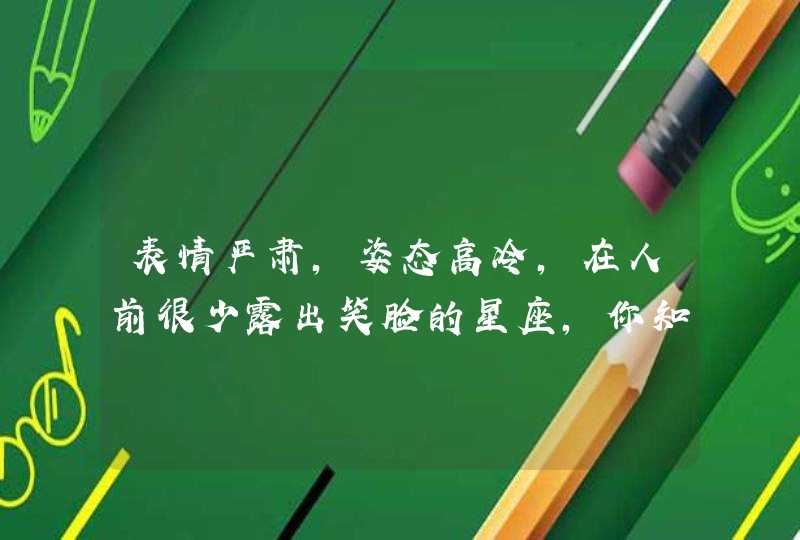 表情严肃,姿态高冷,在人前很少露出笑脸的星座,你知道有哪些吗? 表情严肃,姿态高冷,在人前很少露出笑脸的星座,你知道有哪些吗?