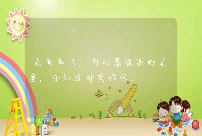 表面乖巧,内心最腹黑的星座,你知道都有谁吗? 表面乖巧,内心最腹黑的星座,你知道都有谁吗?