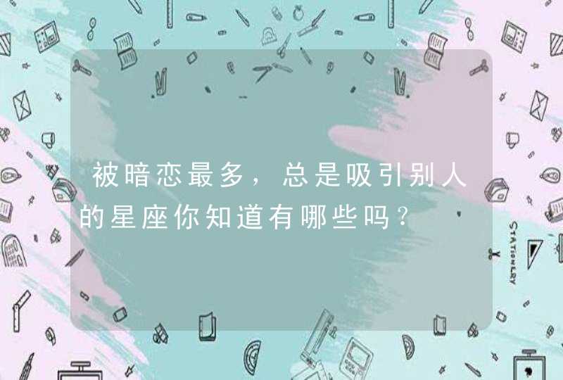 被暗恋最多,总是吸引别人的星座你知道有哪些吗? 被暗恋最多,总是吸引别人的星座你知道有哪些吗?
