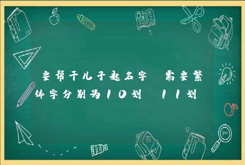 要帮干儿子起名字,需要繁体字分别为10划,11划,12划和13划 要帮干儿子起名字,需要繁体字分别为10划,11划,12划和13划