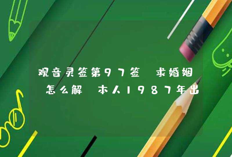 观音灵签第97签,求婚姻,怎么解?本人1987年出生,属兔,求各位解释,谢谢。 观音灵签第97签,求婚姻,怎么解?本人1987年出生,属兔,求各位解释,谢谢。