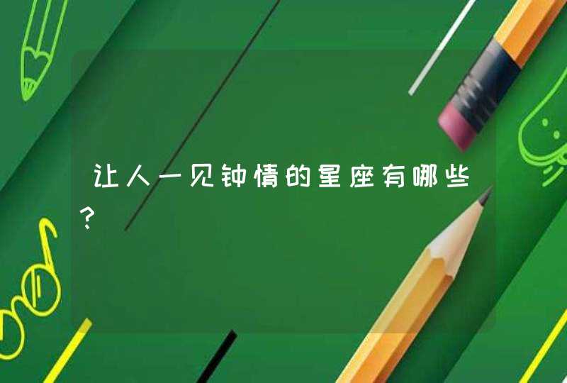 让人一见钟情的星座有哪些? 让人一见钟情的星座有哪些?