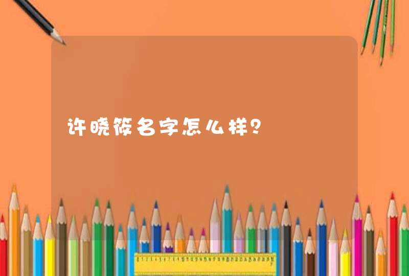 许晓筱名字怎么样? 许晓筱名字怎么样?