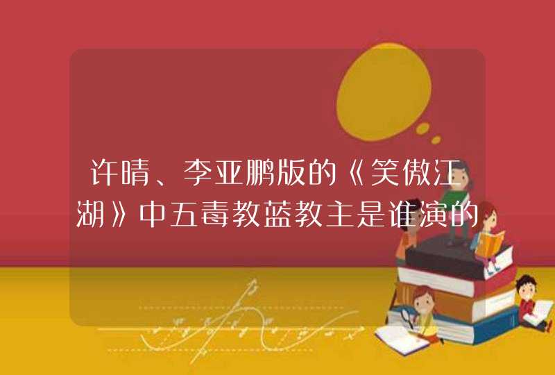 许晴、李亚鹏版的《笑傲江湖》中五毒教蓝教主是谁演的? 许晴、李亚鹏版的《笑傲江湖》中五毒教蓝教主是谁演的?