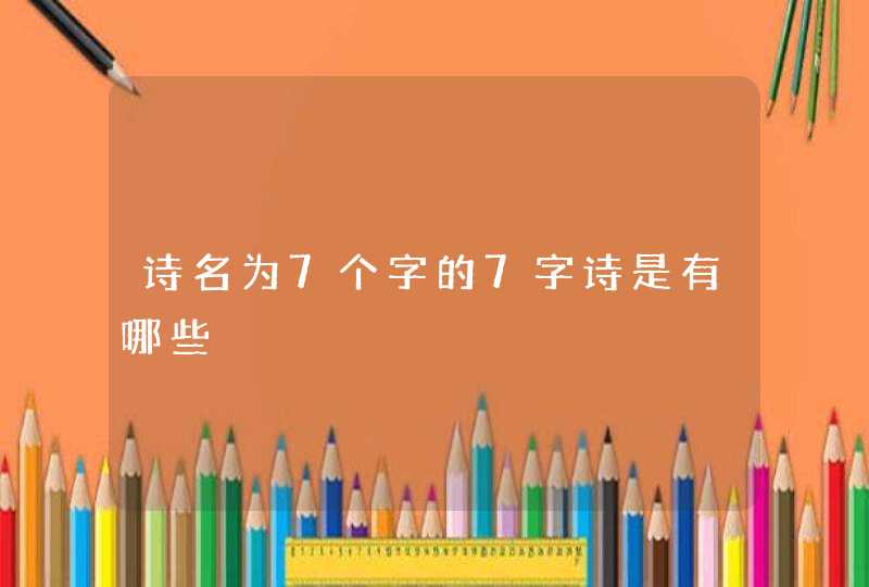 诗名为7个字的7字诗是有哪些 诗名为7个字的7字诗是有哪些
