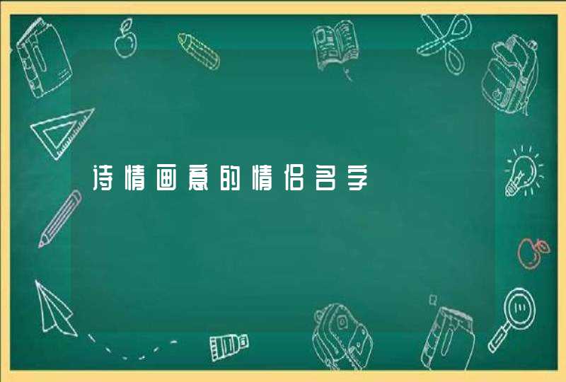 诗情画意的情侣名字 诗情画意的情侣名字