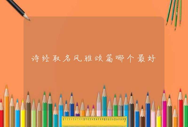 诗经取名风雅颂篇哪个最好 诗经取名风雅颂篇哪个最好