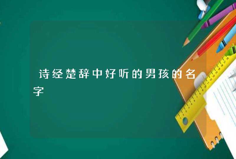 诗经楚辞中好听的男孩的名字 诗经楚辞中好听的男孩的名字
