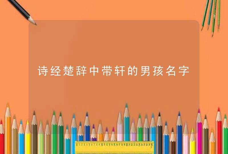 诗经楚辞中带轩的男孩名字 诗经楚辞中带轩的男孩名字