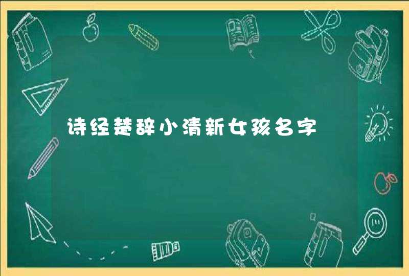 诗经楚辞小清新女孩名字 诗经楚辞小清新女孩名字