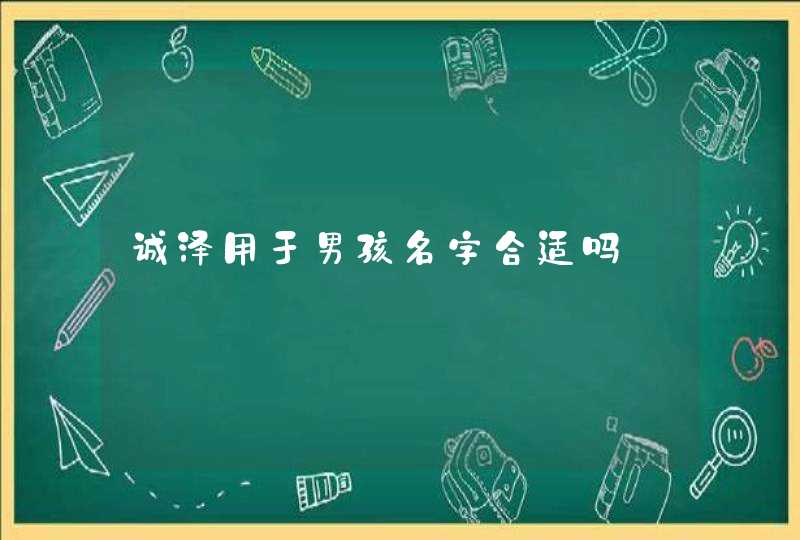 诚泽用于男孩名字合适吗 诚泽用于男孩名字合适吗