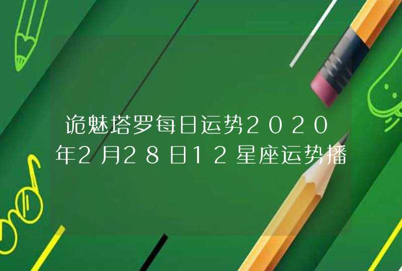 诡魅塔罗每日运势2020年2月28日12星座运势播报 诡魅塔罗每日运势2020年2月28日12星座运势播报