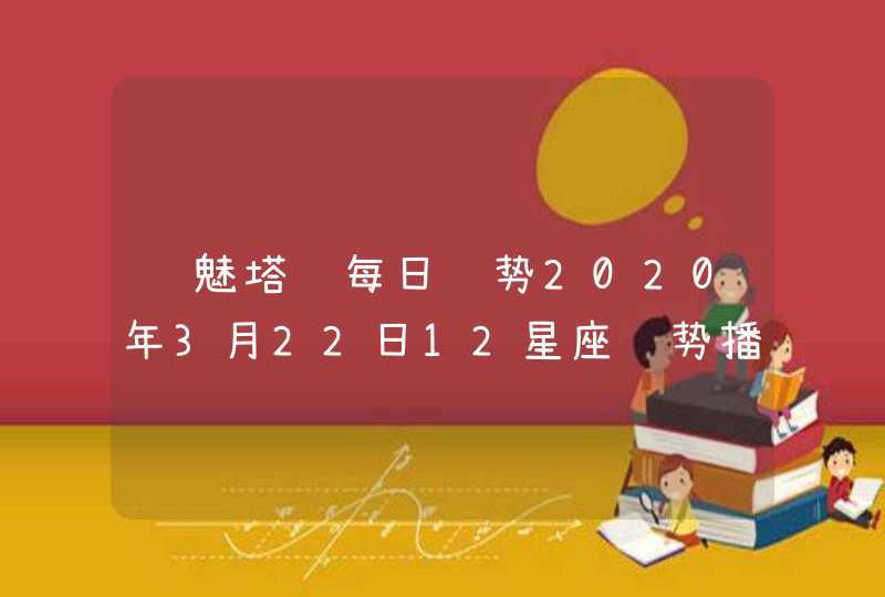 诡魅塔罗每日运势2020年3月22日12星座运势播报 诡魅塔罗每日运势2020年3月22日12星座运势播报