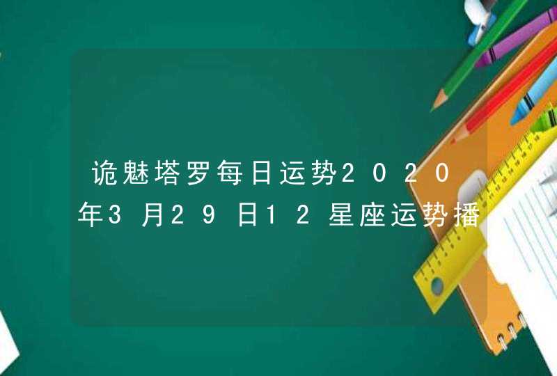 诡魅塔罗每日运势2020年3月29日12星座运势播报 诡魅塔罗每日运势2020年3月29日12星座运势播报
