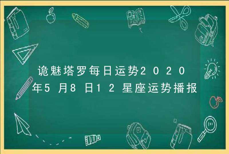诡魅塔罗每日运势2020年5月8日12星座运势播报 诡魅塔罗每日运势2020年5月8日12星座运势播报