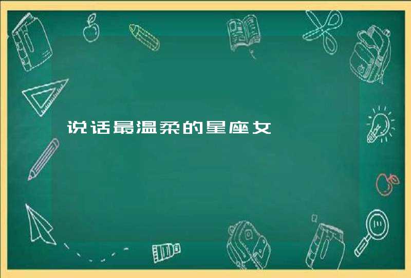 说话最温柔的星座女 说话最温柔的星座女