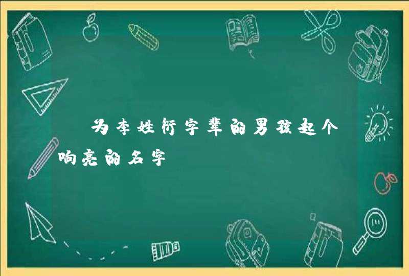 请为李姓衍字辈的男孩起个响亮的名字 请为李姓衍字辈的男孩起个响亮的名字