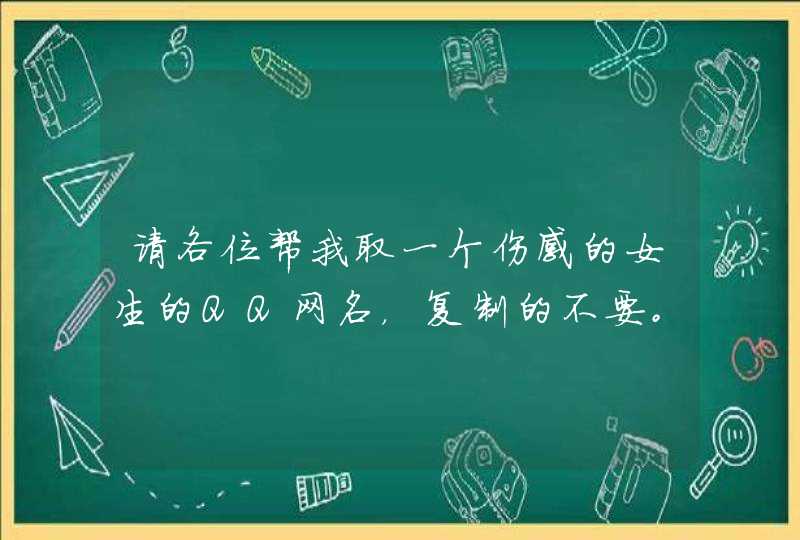 请各位帮我取一个伤感的女生的QQ网名,复制的不要。最好是非主流的,顺便也找一下头像。 请各位帮我取一个伤感的女生的QQ网名,复制的不要。最好是非主流的,顺便也找一下头像。