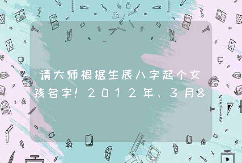 请大师根据生辰八字起个女孩名字!2012年、3月8号(阳历)、12点55分、鄙人姓高、帮忙取个好听点的女孩... 请大师根据生辰八字起个女孩名字!2012年、3月8号(阳历)、12点55分、鄙人姓高、帮忙取个好听点的女孩...
