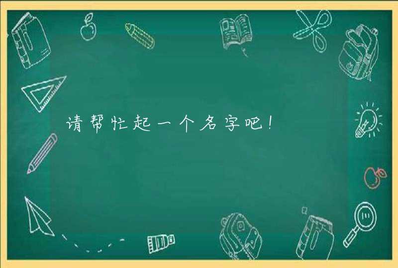 请帮忙起一个名字吧! 请帮忙起一个名字吧!