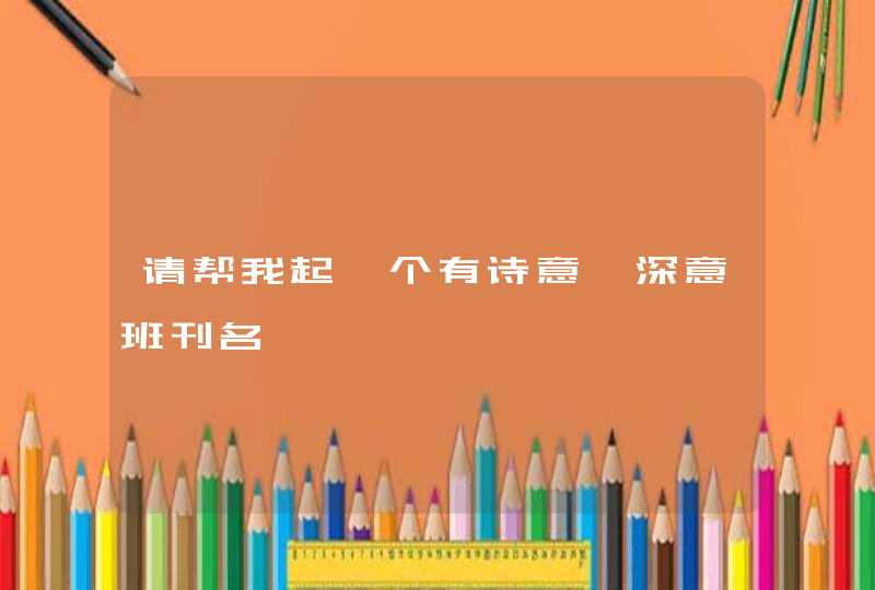 请帮我起一个有诗意、深意班刊名 请帮我起一个有诗意、深意班刊名