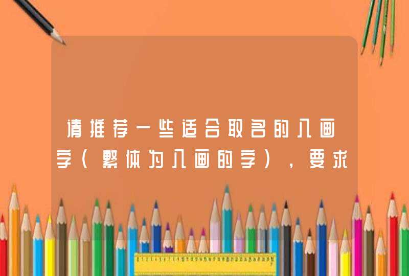 请推荐一些适合取名的八画字(繁体为八画的字),要求五行属性为木,谢谢 请推荐一些适合取名的八画字(繁体为八画的字),要求五行属性为木,谢谢