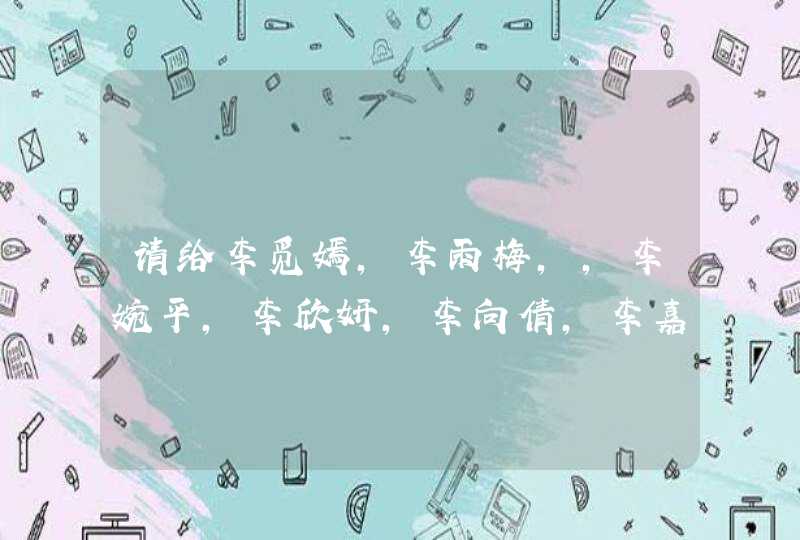 请给李觅嫣,李雨梅,,李婉平,李欣妍,李向倩,李嘉曼。各打分,和含义 请给李觅嫣,李雨梅,,李婉平,李欣妍,李向倩,李嘉曼。各打分,和含义