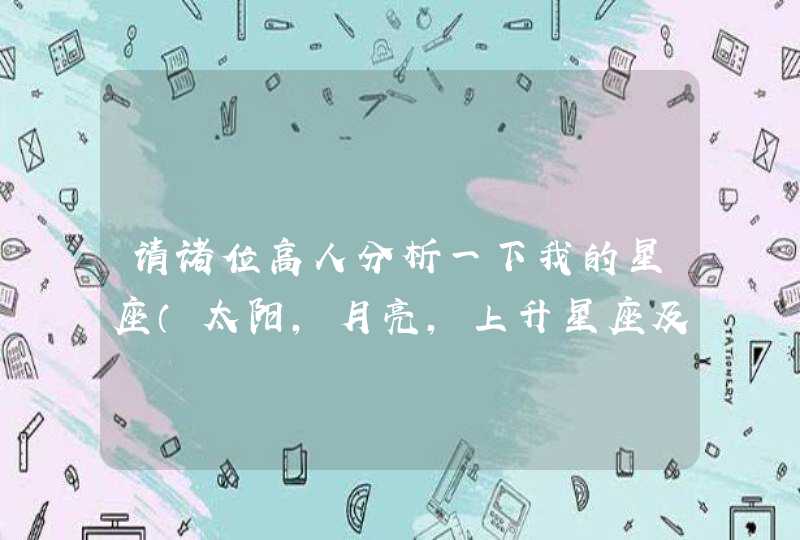 请诸位高人分析一下我的星座(太阳,月亮,上升星座及其含义),星盘还有紫微斗数以及分析。谢谢您! 请诸位高人分析一下我的星座(太阳,月亮,上升星座及其含义),星盘还有紫微斗数以及分析。谢谢您!