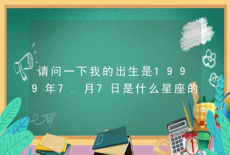 请问一下我的出生是1999年7.月7日是什么星座的? 请问一下我的出生是1999年7.月7日是什么星座的?