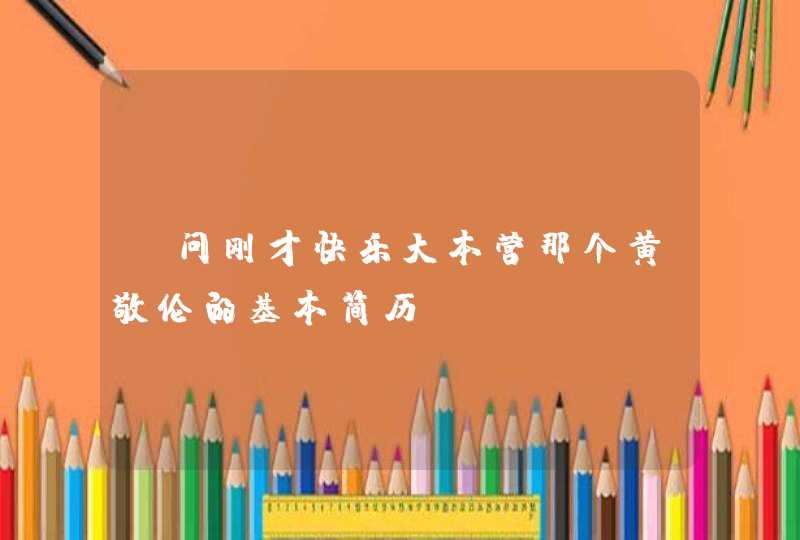请问刚才快乐大本营那个黄敬伦的基本简历。 请问刚才快乐大本营那个黄敬伦的基本简历。
