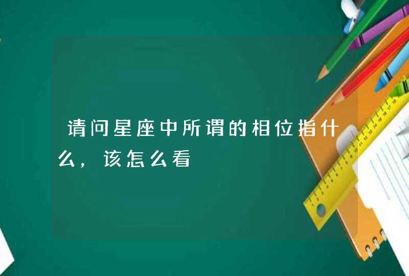 请问星座中所谓的相位指什么,该怎么看 请问星座中所谓的相位指什么,该怎么看